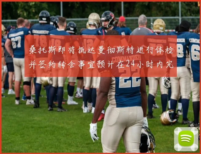 桑托斯即将抵达曼彻斯特进行体检并签约转会事宜预计在24小时内完成