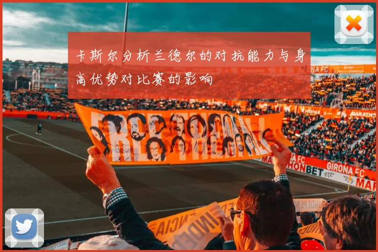 卡斯尔分析兰德尔的对抗能力与身高优势对比赛的影响