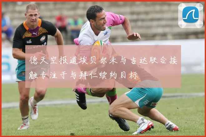 德天空报道埃贝尔未与吉达联合接触专注于与拜仁续约目标