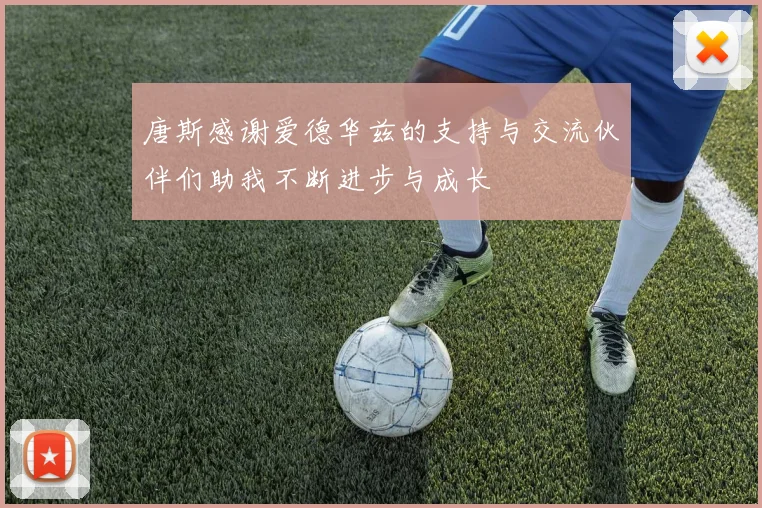 唐斯感谢爱德华兹的支持与交流伙伴们助我不断进步与成长