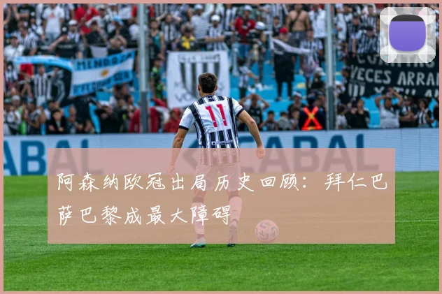 阿森纳欧冠出局历史回顾：拜仁巴萨巴黎成最大障碍