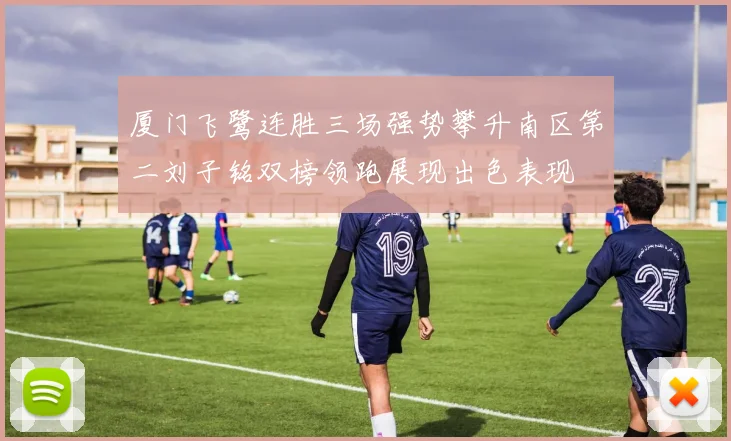 厦门飞鹭连胜三场强势攀升南区第二刘子铭双榜领跑展现出色表现