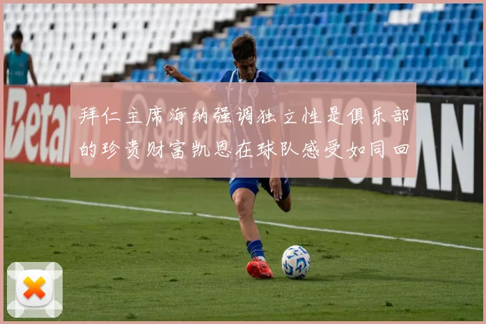 拜仁主席海纳强调独立性是俱乐部的珍贵财富凯恩在球队感受如同回家般自在
