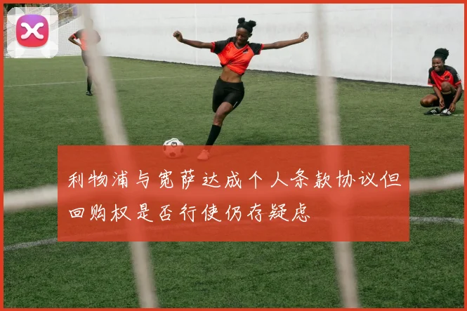 利物浦与宽萨达成个人条款协议但回购权是否行使仍存疑虑